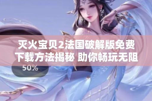 灭火宝贝2法国破解版免费下载方法揭秘 助你畅玩无阻