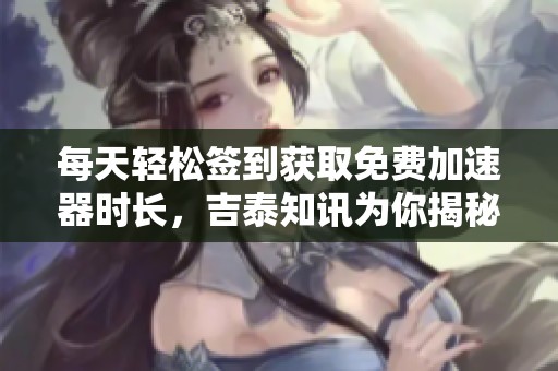 每天轻松签到获取免费加速器时长，吉泰知讯为你揭秘