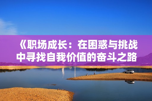 《职场成长：在困惑与挑战中寻找自我价值的奋斗之路》