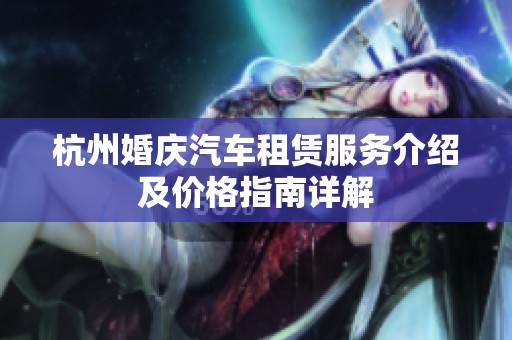 杭州婚庆汽车租赁服务介绍及价格指南详解