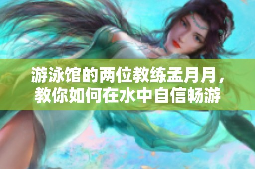 游泳馆的两位教练孟月月，教你如何在水中自信畅游