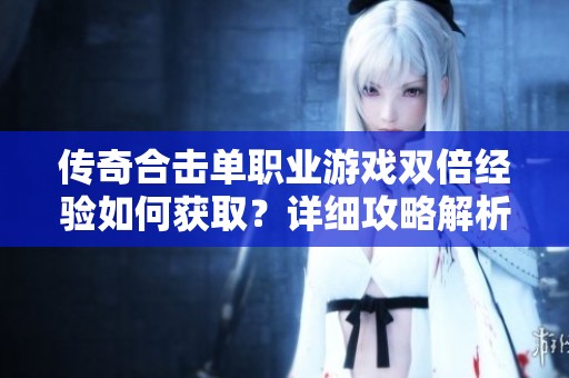 传奇合击单职业游戏双倍经验如何获取？详细攻略解析。