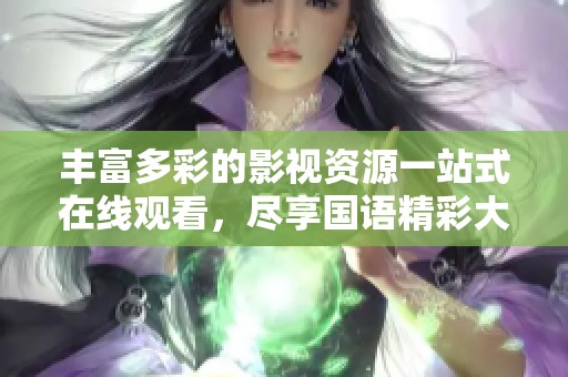 丰富多彩的影视资源一站式在线观看，尽享国语精彩大片