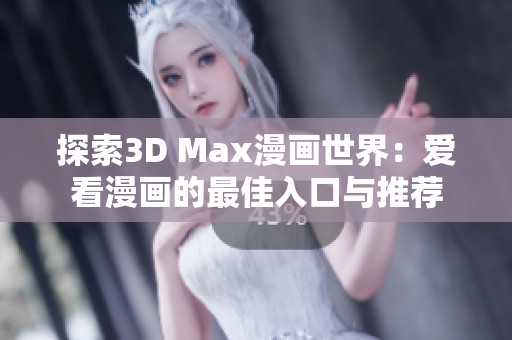 探索3D Max漫画世界：爱看漫画的最佳入口与推荐