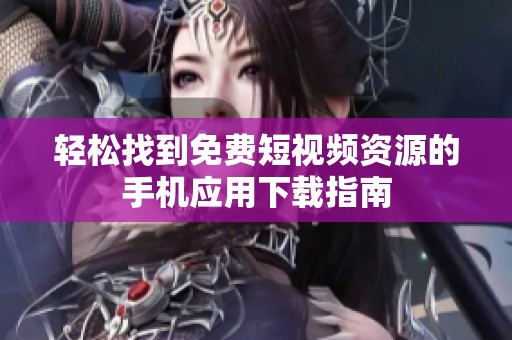 轻松找到免费短视频资源的手机应用下载指南