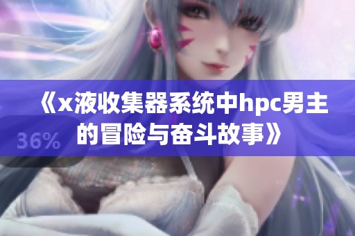《x液收集器系统中hpc男主的冒险与奋斗故事》