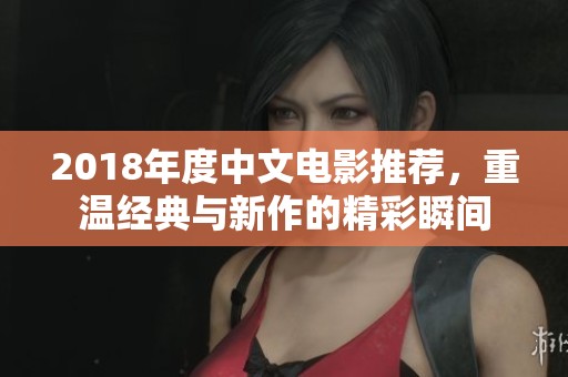 2018年度中文电影推荐，重温经典与新作的精彩瞬间