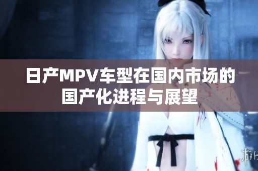 日产MPV车型在国内市场的国产化进程与展望