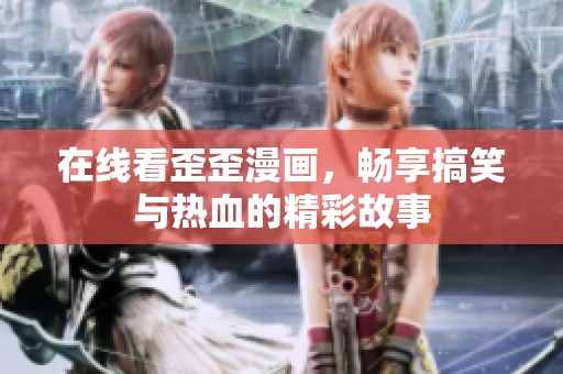 在线看歪歪漫画，畅享搞笑与热血的精彩故事