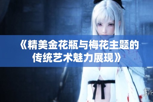 《精美金花瓶与梅花主题的传统艺术魅力展现》