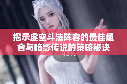 揭示虚空斗法阵容的最佳组合与暗影传说的策略秘诀