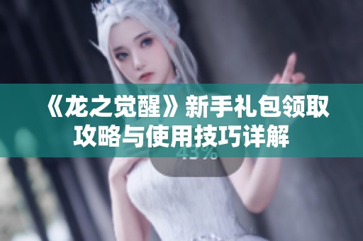 《龙之觉醒》新手礼包领取攻略与使用技巧详解