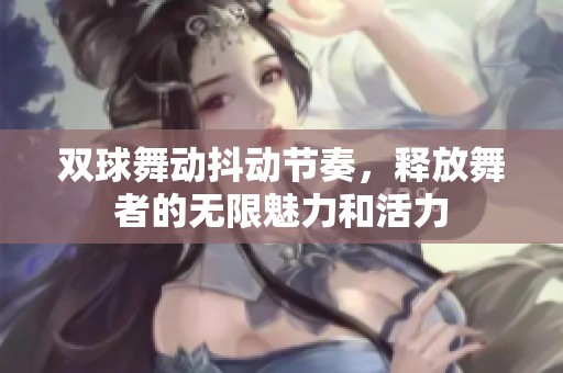 双球舞动抖动节奏，释放舞者的无限魅力和活力