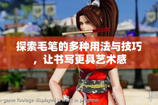 探索毛笔的多种用法与技巧，让书写更具艺术感