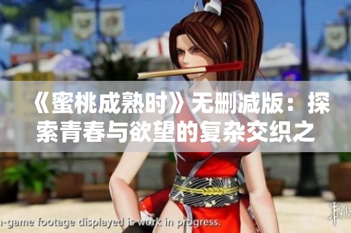 《蜜桃成熟时》无删减版：探索青春与欲望的复杂交织之旅