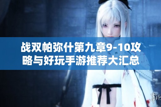 战双帕弥什第九章9-10攻略与好玩手游推荐大汇总