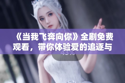 《当我飞奔向你》全剧免费观看，带你体验爱的追逐与成长