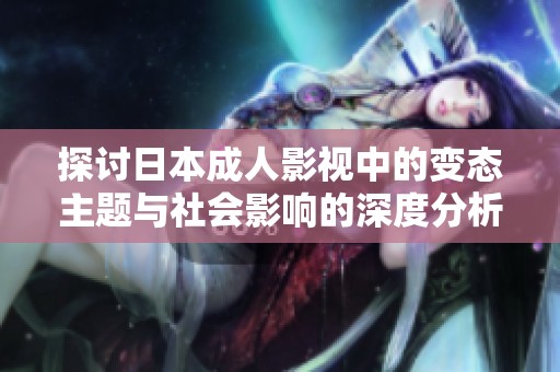 探讨日本成人影视中的变态主题与社会影响的深度分析