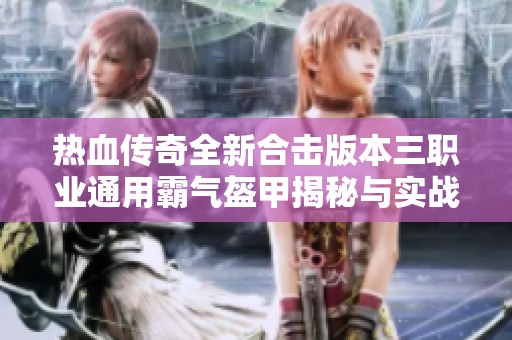 热血传奇全新合击版本三职业通用霸气盔甲揭秘与实战分析