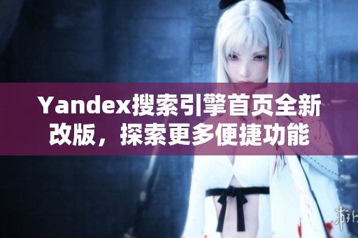 Yandex搜索引擎首页全新改版，探索更多便捷功能