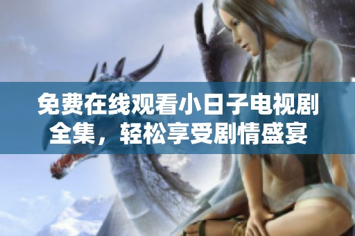 免费在线观看小日子电视剧全集，轻松享受剧情盛宴
