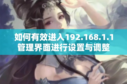 如何有效进入192.168.1.1管理界面进行设置与调整