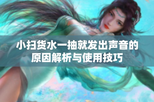小扫货水一抽就发出声音的原因解析与使用技巧