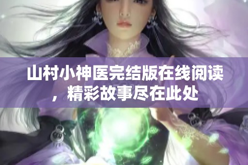 山村小神医完结版在线阅读，精彩故事尽在此处