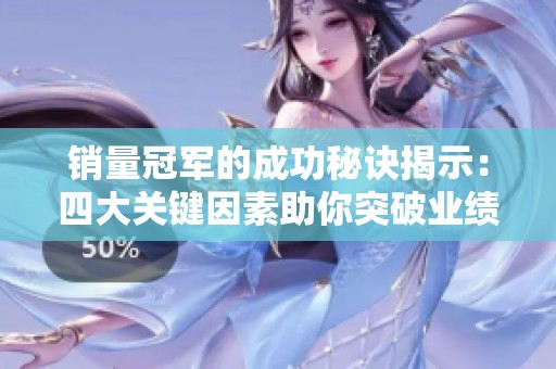 销量冠军的成功秘诀揭示：四大关键因素助你突破业绩瓶颈