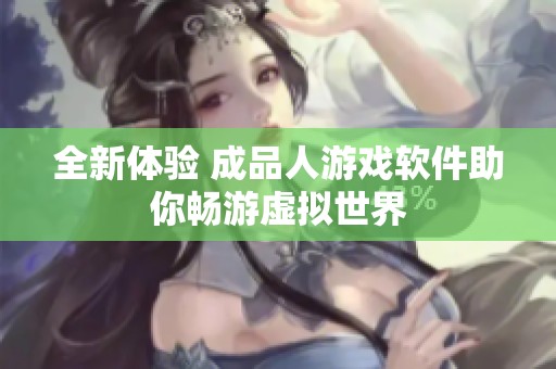 全新体验 成品人游戏软件助你畅游虚拟世界