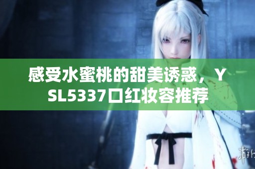 感受水蜜桃的甜美诱惑，YSL5337口红妆容推荐