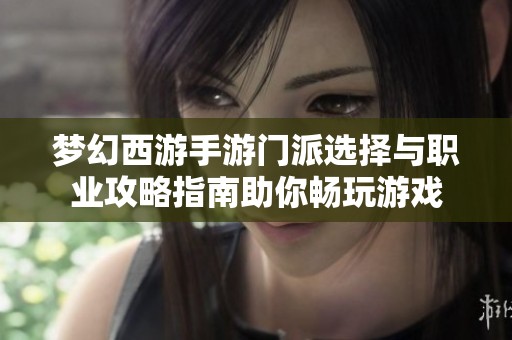 梦幻西游手游门派选择与职业攻略指南助你畅玩游戏