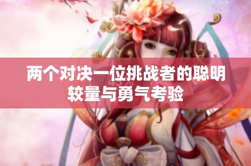 两个对决一位挑战者的聪明较量与勇气考验