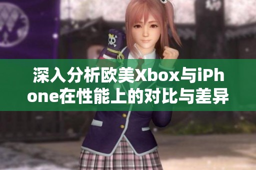 深入分析欧美Xbox与iPhone在性能上的对比与差异