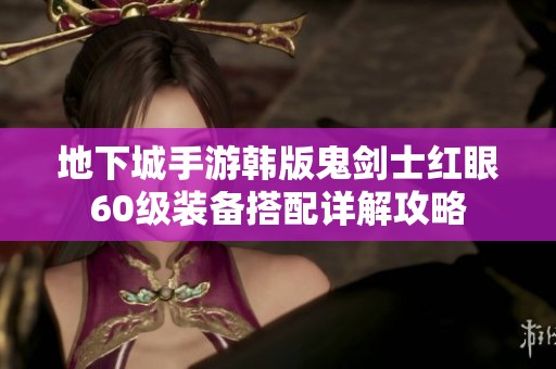 地下城手游韩版鬼剑士红眼60级装备搭配详解攻略