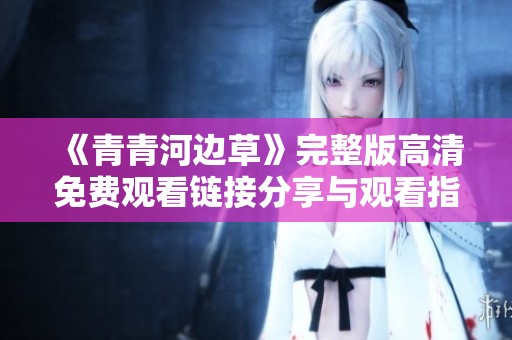 《青青河边草》完整版高清免费观看链接分享与观看指南