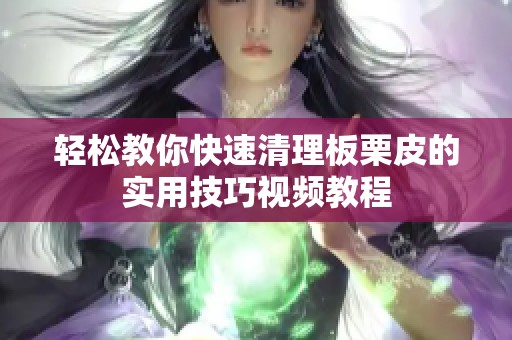 轻松教你快速清理板栗皮的实用技巧视频教程