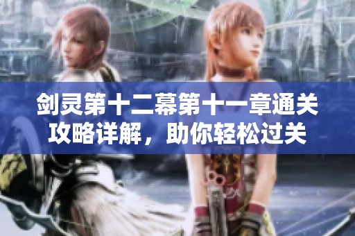 剑灵第十二幕第十一章通关攻略详解，助你轻松过关