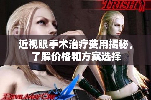 近视眼手术治疗费用揭秘，了解价格和方案选择