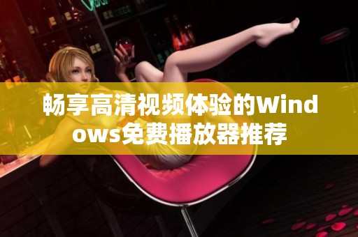 畅享高清视频体验的Windows免费播放器推荐
