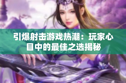 引爆射击游戏热潮：玩家心目中的最佳之选揭秘