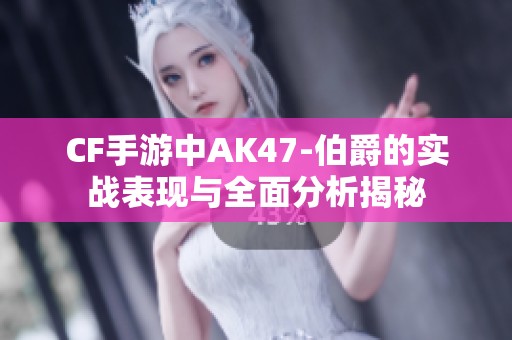 CF手游中AK47-伯爵的实战表现与全面分析揭秘