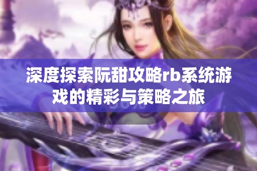 深度探索阮甜攻略rb系统游戏的精彩与策略之旅