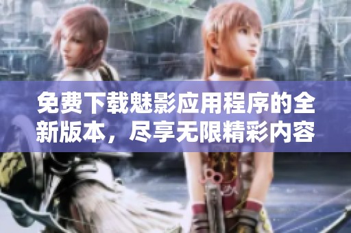 免费下载魅影应用程序的全新版本，尽享无限精彩内容