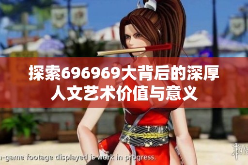 探索696969大背后的深厚人文艺术价值与意义