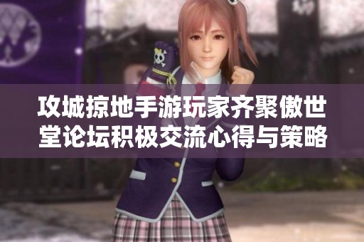 攻城掠地手游玩家齐聚傲世堂论坛积极交流心得与策略