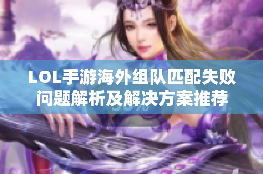 LOL手游海外组队匹配失败问题解析及解决方案推荐