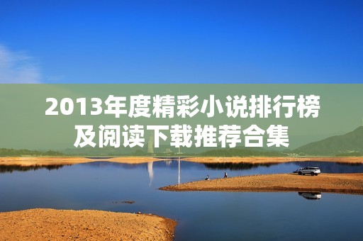 2013年度精彩小说排行榜及阅读下载推荐合集