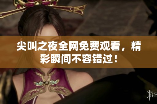尖叫之夜全网免费观看，精彩瞬间不容错过！