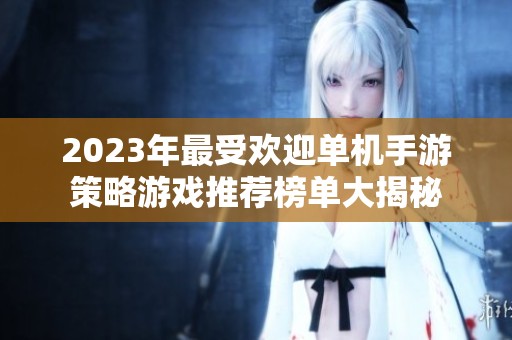 2023年最受欢迎单机手游策略游戏推荐榜单大揭秘